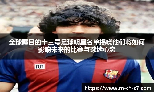 全球瞩目的十三号足球明星名单揭晓他们将如何影响未来的比赛与球迷心态