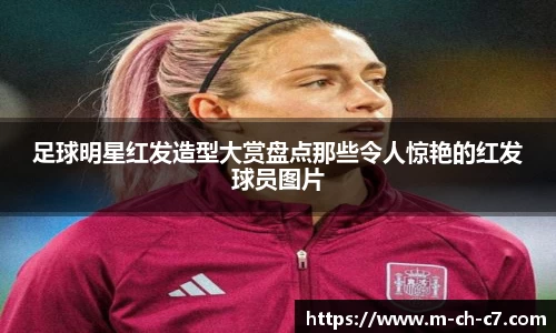 足球明星红发造型大赏盘点那些令人惊艳的红发球员图片