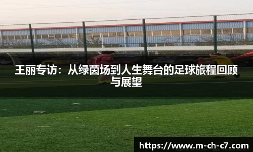 王丽专访:从绿茵场到人生舞台的足球旅程回顾与展望