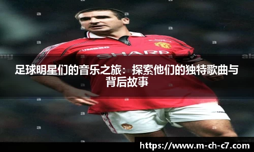 足球明星们的音乐之旅：探索他们的独特歌曲与背后故事