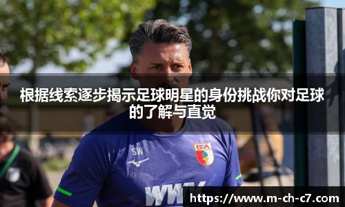 根据线索逐步揭示足球明星的身份挑战你对足球的了解与直觉